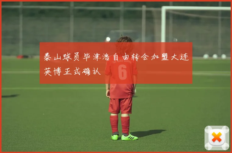 泰山球员毕津浩自由转会加盟大连英博正式确认