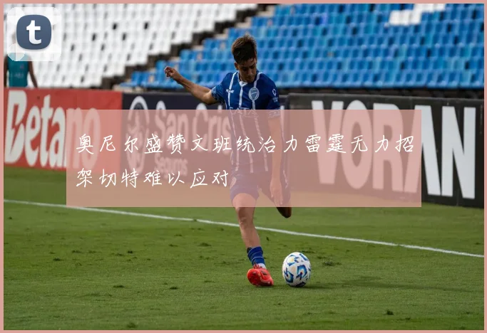 奥尼尔盛赞文班统治力雷霆无力招架切特难以应对