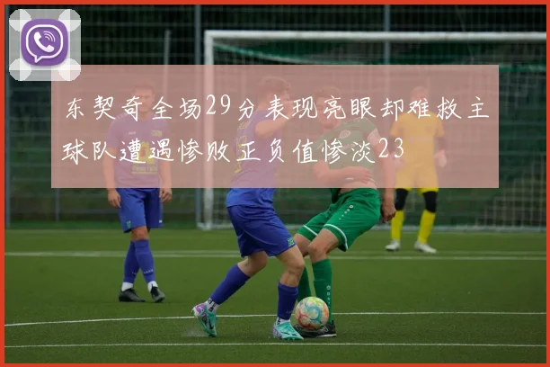 东契奇全场29分表现亮眼却难救主球队遭遇惨败正负值惨淡23