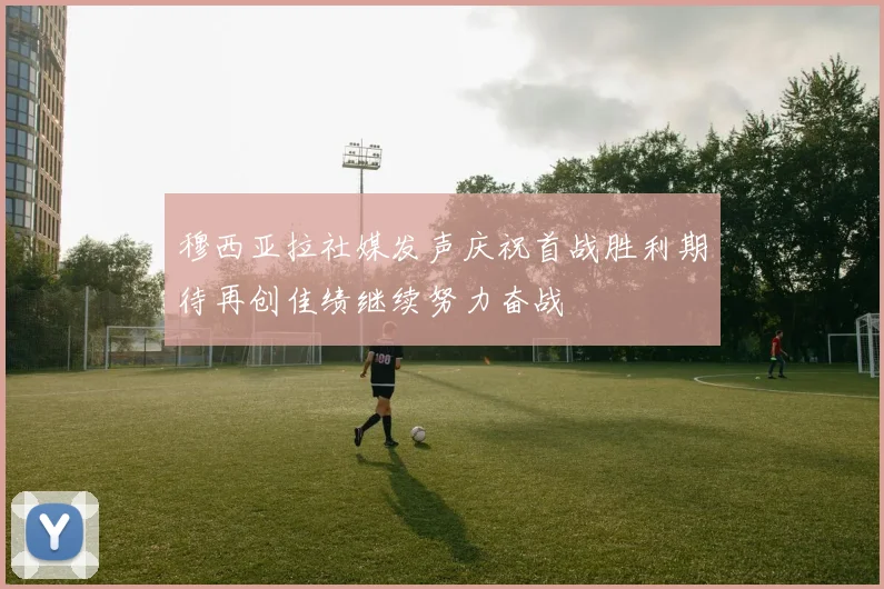穆西亚拉社媒发声庆祝首战胜利期待再创佳绩继续努力奋战
