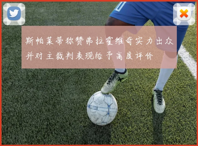 斯帕莱蒂称赞弗拉霍维奇实力出众并对主裁判表现给予高度评价