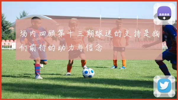 场内回顾第十三期球迷的支持是我们前行的动力与信念