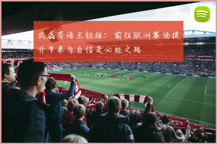 武磊寄语王钰栋：前往欧洲赛场提升节奏与自信是必经之路