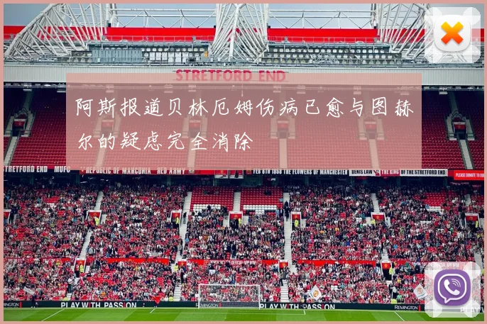 阿斯报道贝林厄姆伤病已愈与图赫尔的疑虑完全消除