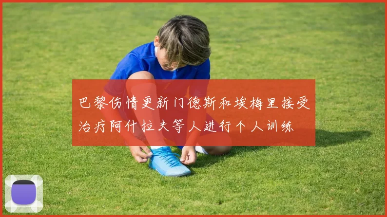 巴黎伤情更新门德斯和埃梅里接受治疗阿什拉夫等人进行个人训练