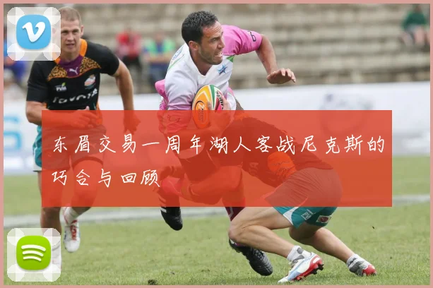 东眉交易一周年湖人客战尼克斯的巧合与回顾