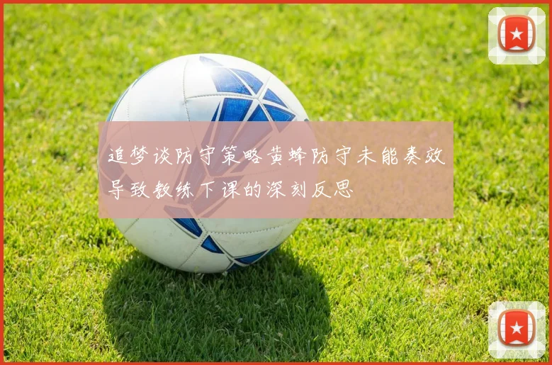 追梦谈防守策略黄蜂防守未能奏效导致教练下课的深刻反思