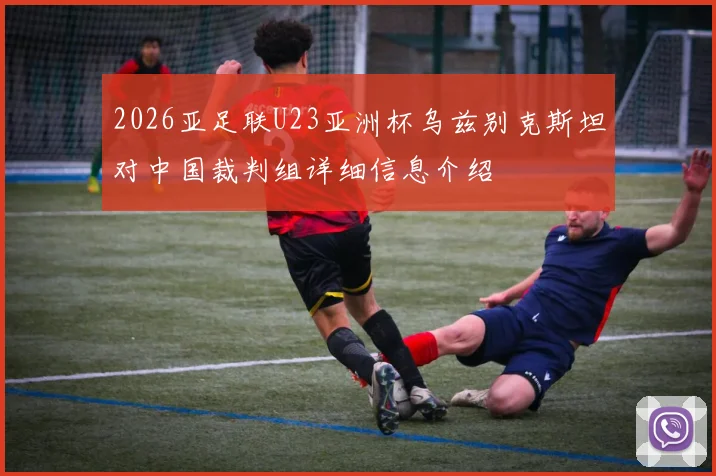 2026亚足联U23亚洲杯乌兹别克斯坦对中国裁判组详细信息介绍