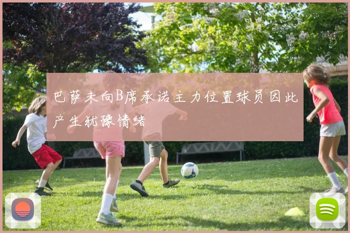 巴萨未向B席承诺主力位置球员因此产生犹豫情绪