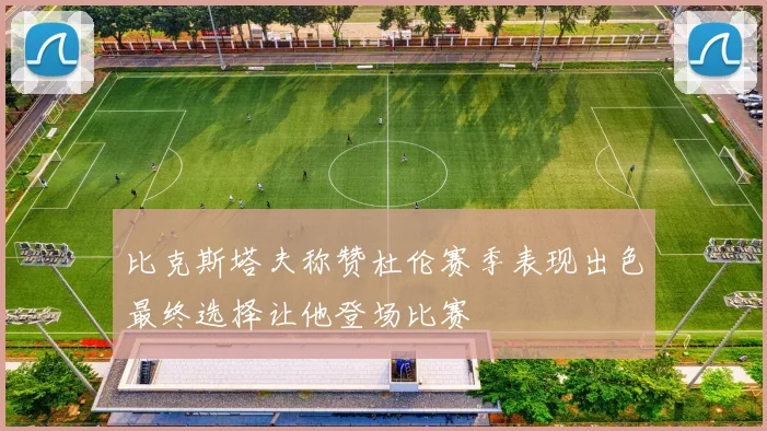 比克斯塔夫称赞杜伦赛季表现出色最终选择让他登场比赛