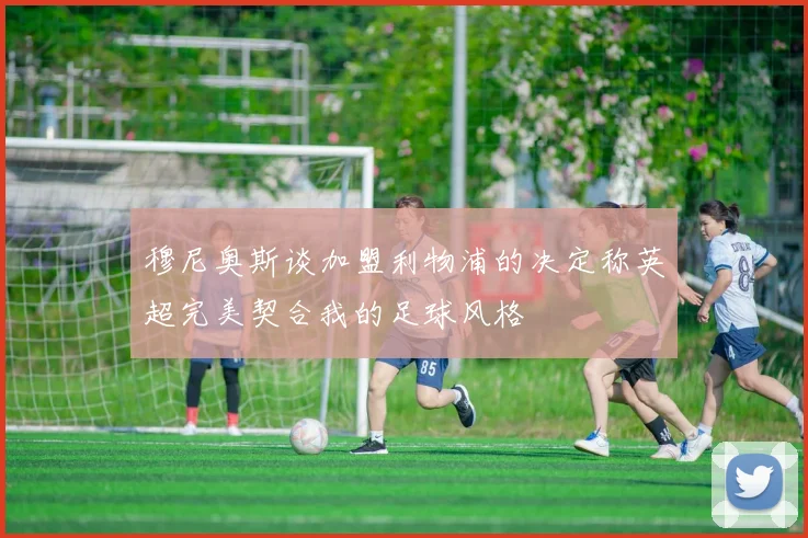 穆尼奥斯谈加盟利物浦的决定称英超完美契合我的足球风格