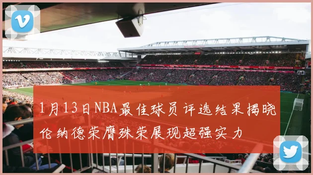 1月13日NBA最佳球员评选结果揭晓伦纳德荣膺殊荣展现超强实力