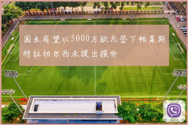 国米有望以5000万欧元签下帕莱斯特拉切尔西未提出报价