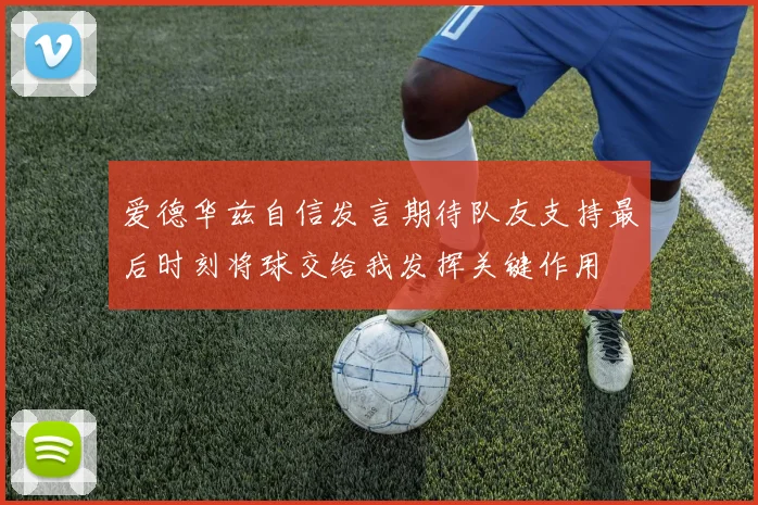 爱德华兹自信发言期待队友支持最后时刻将球交给我发挥关键作用